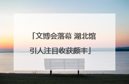 文博会落幕 湖北馆引人注目收获颇丰