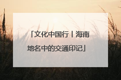 文化中国行丨海南地名中的交通印记