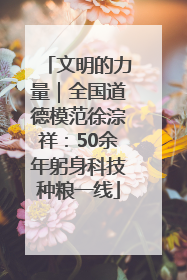 文明的力量｜全国道德模范徐淙祥：50余年躬身科技种粮一线