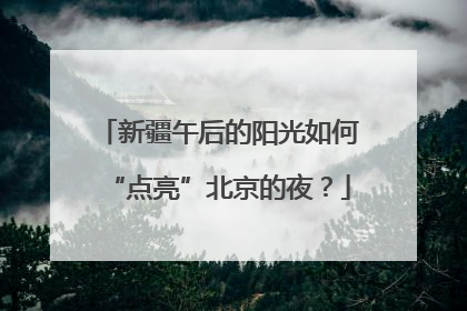 新疆午后的阳光如何“点亮”北京的夜？