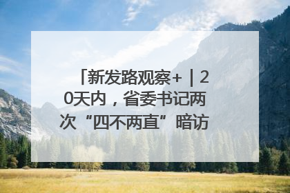新发路观察+｜20天内，省委书记两次“四不两直”暗访，有何深意？