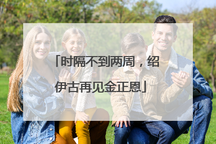 时隔不到两周，绍伊古再见金正恩
