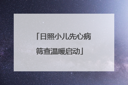 日照小儿先心病筛查温暖启动