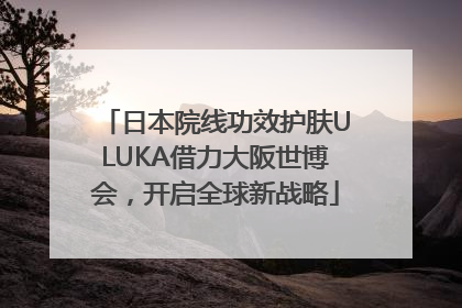 日本院线功效护肤ULUKA借力大阪世博会，开启全球新战略