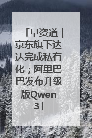 早资道｜京东旗下达达完成私有化；阿里巴巴发布升级版Qwen3
