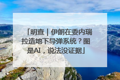 明查｜伊朗在委内瑞拉造地下导弹系统？图是AI，说法没证据