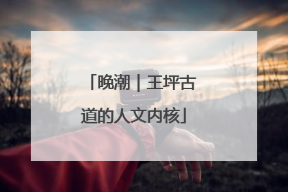 晚潮｜王坪古道的人文内核
