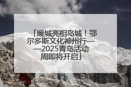 暖城亮相岛城！鄂尔多斯文化神州行——2025青岛活动周即将开启