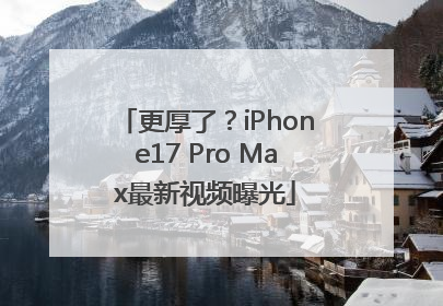 更厚了？iPhone17 Pro Max最新视频曝光