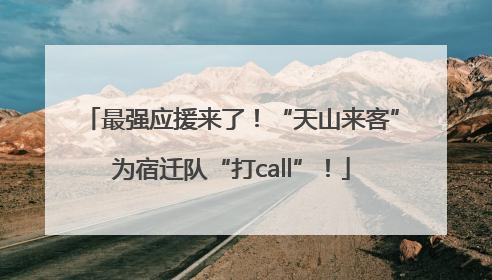 最强应援来了！“天山来客”为宿迁队“打call”！