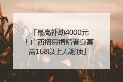 最高补助4000元！广西招募捐精者身高需168以上无谢顶