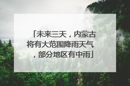 未来三天，内蒙古将有大范围降雨天气，部分地区有中雨