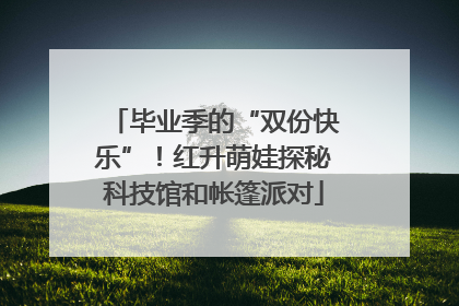 毕业季的“双份快乐”！红升萌娃探秘科技馆和帐篷派对
