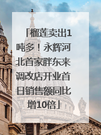 榴莲卖出1吨多！永辉河北首家胖东来调改店开业首日销售额同比增10倍