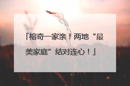 榕奇一家亲！两地“最美家庭”结对连心！