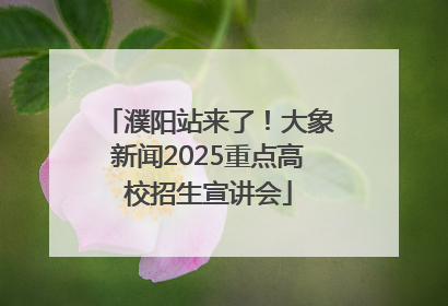 濮阳站来了！大象新闻2025重点高校招生宣讲会