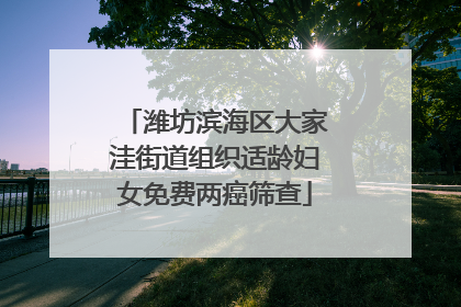 潍坊滨海区大家洼街道组织适龄妇女免费两癌筛查