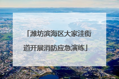 潍坊滨海区大家洼街道开展消防应急演练