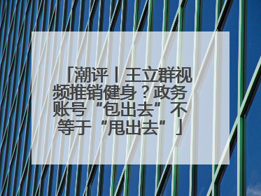 潮评丨王立群视频推销健身？政务账号“包出去”不等于“甩出去”