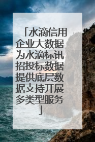 水滴信用企业大数据为水滴标讯招投标数据提供底层数据支持开展多类型服务