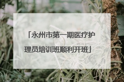 永州市第一期医疗护理员培训班顺利开班