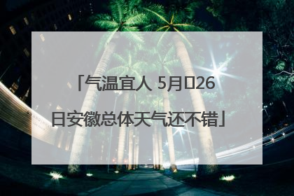 气温宜人 5月﻿26日安徽总体天气还不错