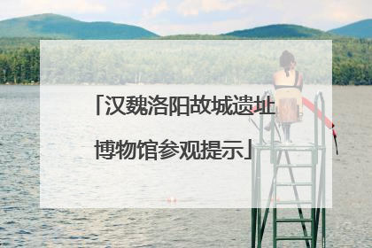 汉魏洛阳故城遗址博物馆参观提示