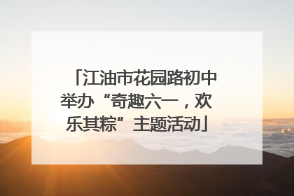 江油市花园路初中举办“奇趣六一，欢乐其粽”主题活动