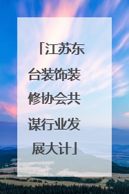 江苏东台装饰装修协会共谋行业发展大计