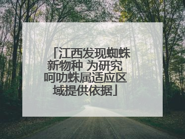 江西发现蜘蛛新物种 为研究呵叻蛛属适应区域提供依据