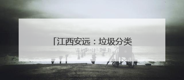 江西安远：垃圾分类成为低碳生活新时尚
