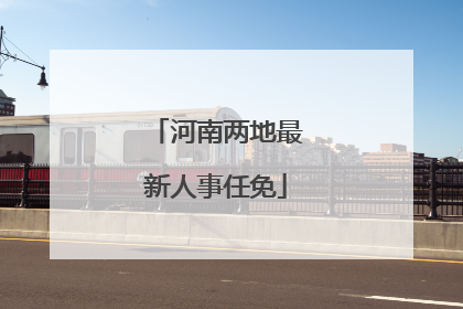 河南两地最新人事任免