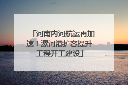 河南内河航运再加速！漯河港扩容提升工程开工建设