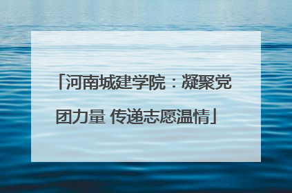 河南城建学院：凝聚党团力量 传递志愿温情