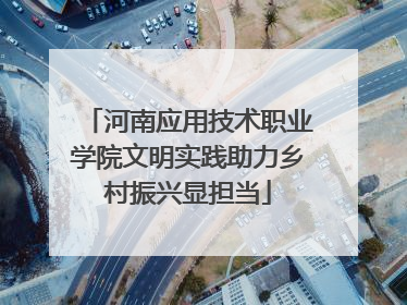 河南应用技术职业学院文明实践助力乡村振兴显担当