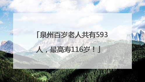 泉州百岁老人共有593人，最高寿116岁！