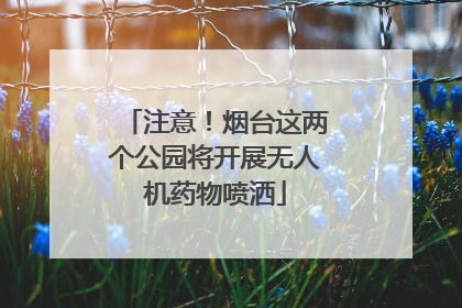 注意！烟台这两个公园将开展无人机药物喷洒