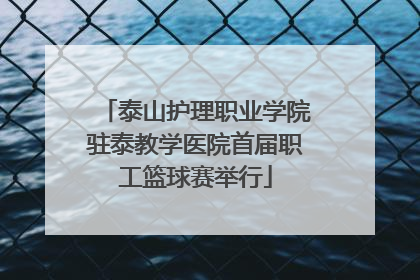 泰山护理职业学院驻泰教学医院首届职工篮球赛举行