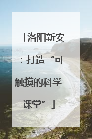 洛阳新安：打造“可触摸的科学课堂”