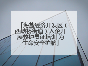 海盐经济开发区（西塘桥街道）入企开展救护员证培训 为生命安全护航