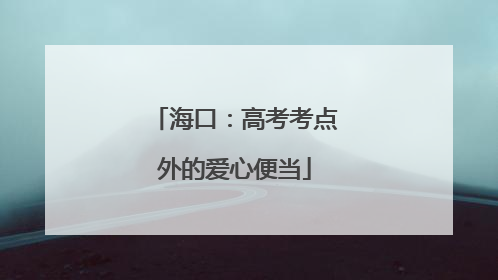 海口：高考考点外的爱心便当