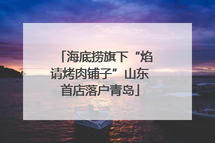 海底捞旗下“焰请烤肉铺子”山东首店落户青岛