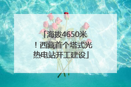 海拔4650米！西藏首个塔式光热电站开工建设
