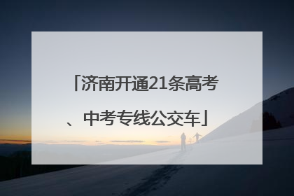 济南开通21条高考、中考专线公交车