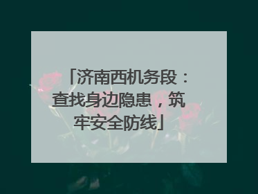 济南西机务段：查找身边隐患，筑牢安全防线