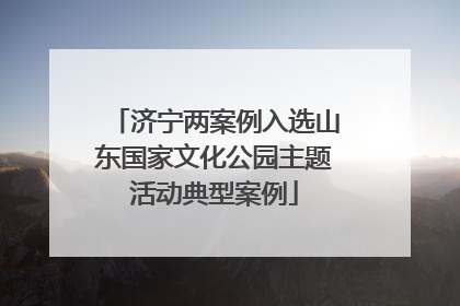 济宁两案例入选山东国家文化公园主题活动典型案例