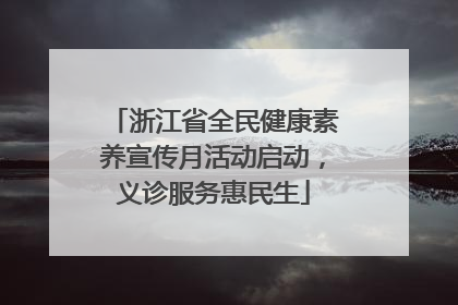 浙江省全民健康素养宣传月活动启动，义诊服务惠民生