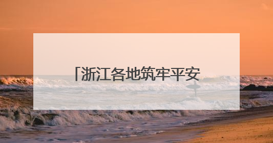 浙江各地筑牢平安度汛防线 守护群众生命财产安全