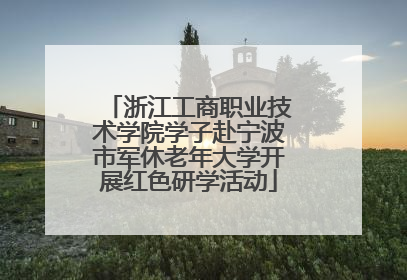 浙江工商职业技术学院学子赴宁波市军休老年大学开展红色研学活动