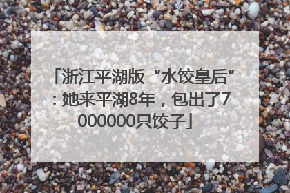 浙江平湖版“水饺皇后”：她来平湖8年，包出了7000000只饺子